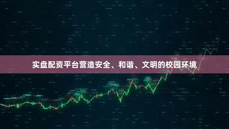 实盘配资平台营造安全、和谐、文明的校园环境