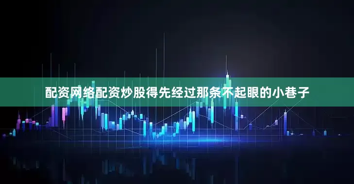 配资网络配资炒股得先经过那条不起眼的小巷子