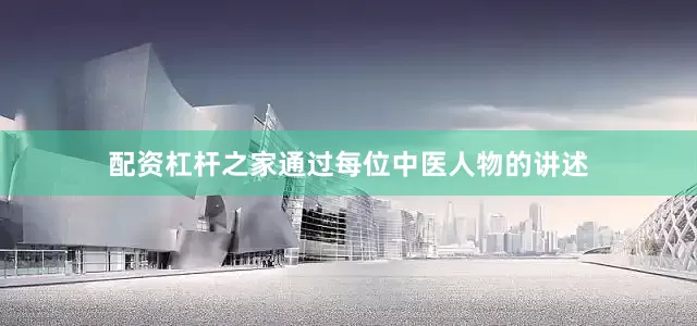 配资杠杆之家通过每位中医人物的讲述